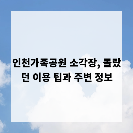 인천가족공원 소각장, 몰랐던 이용 팁과 주변 정보