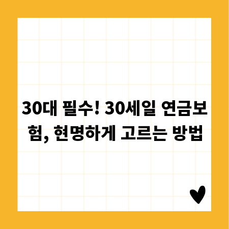 30대 필수! 30세일 연금보험, 현명하게 고르는 방법