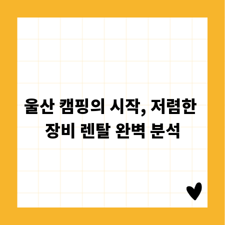 울산 캠핑의 시작, 저렴한 장비 렌탈 완벽 분석