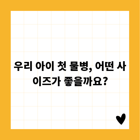 우리 아이 첫 물병, 어떤 사이즈가 좋을까요?