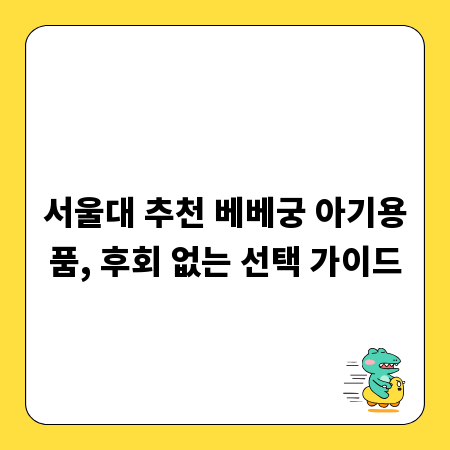 서울대 추천 베베궁 아기용품, 후회 없는 선택 가이드