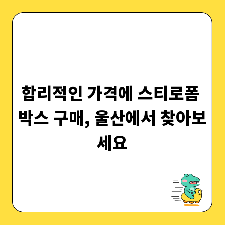 합리적인 가격에 스티로폼 박스 구매, 울산에서 찾아보세요