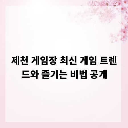 제천 게임장 최신 게임 트렌드와 즐기는 비법 공개