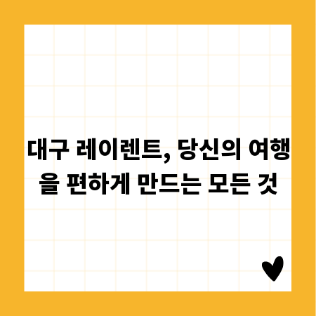 대구 레이렌트, 당신의 여행을 편하게 만드는 모든 것