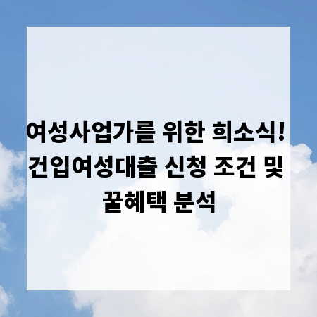 여성사업가를 위한 희소식! 건입여성대출 신청 조건 및 꿀혜택 분석