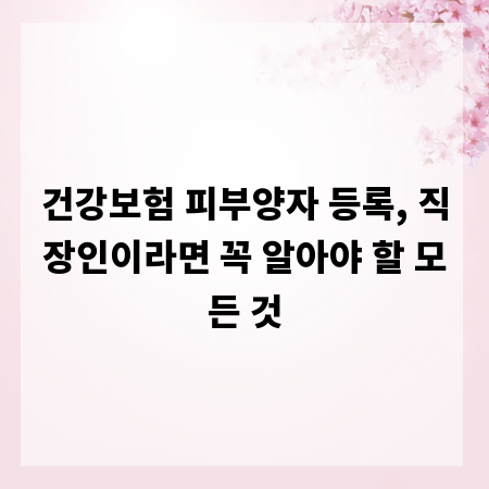 건강보험 피부양자 등록, 직장인이라면 꼭 알아야 할 모든 것