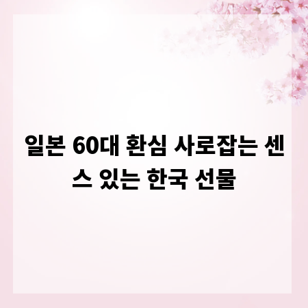 일본 60대 환심 사로잡는 센스 있는 한국 선물