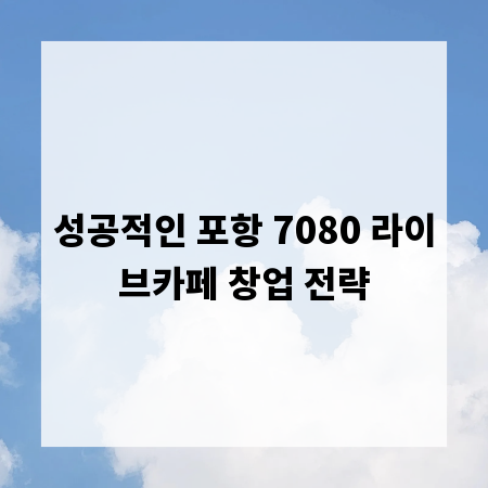 성공적인 포항 7080 라이브카페 창업 전략
