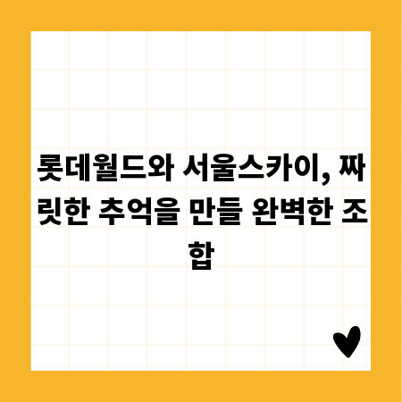 롯데월드와 서울스카이, 짜릿한 추억을 만들 완벽한 조합