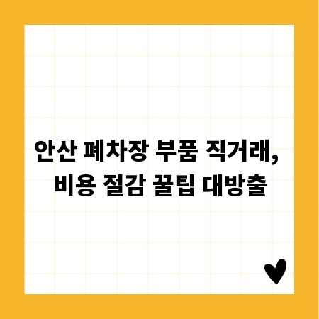 안산 폐차장 부품 직거래, 비용 절감 꿀팁 대방출