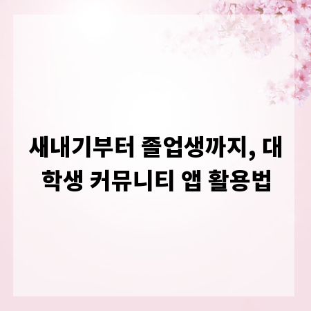 새내기부터 졸업생까지, 대학생 커뮤니티 앱 활용법