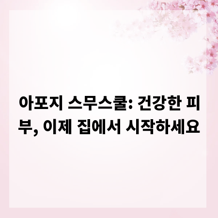 아포지 스무스쿨: 건강한 피부, 이제 집에서 시작하세요