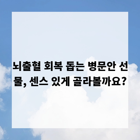 뇌출혈 회복 돕는 병문안 선물, 센스 있게 골라볼까요?