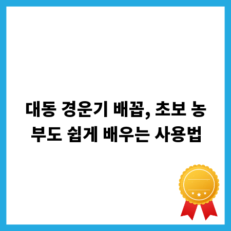 대동 경운기 배꼽, 초보 농부도 쉽게 배우는 사용법