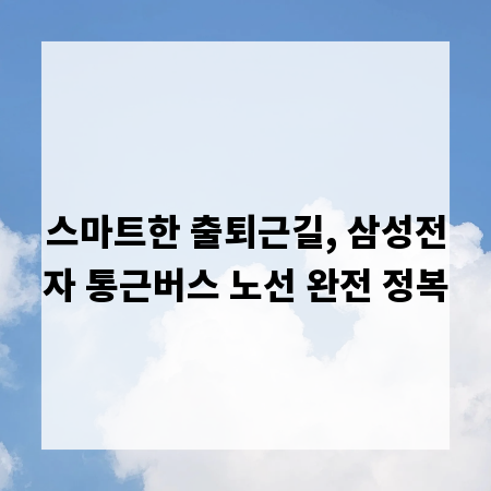스마트한 출퇴근길, 삼성전자 통근버스 노선 완전 정복