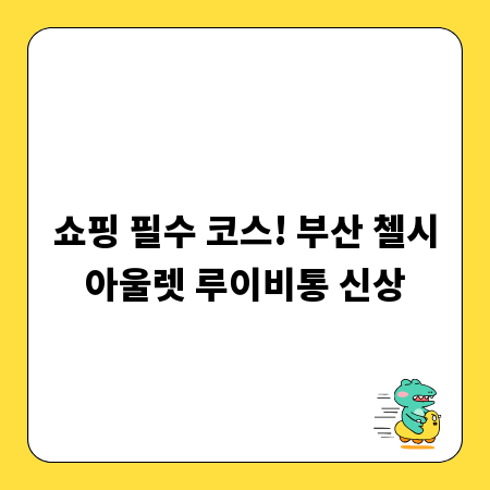 쇼핑 필수 코스! 부산 첼시아울렛 루이비통 신상