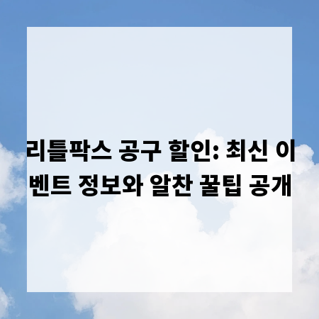 리틀팍스 공구 할인: 최신 이벤트 정보와 알찬 꿀팁 공개