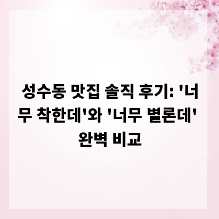 성수동 맛집 솔직 후기: '너무 착한데'와 '너무 별론데' 완벽 비교