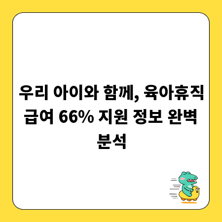 우리 아이와 함께, 육아휴직 급여 66% 지원 정보 완벽 분석