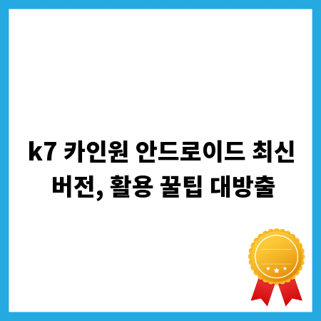 k7 카인원 안드로이드 최신 버전, 활용 꿀팁 대방출