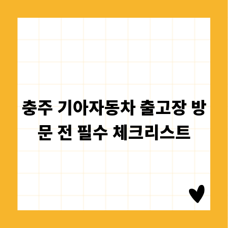 충주 기아자동차 출고장 방문 전 필수 체크리스트