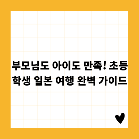 부모님도 아이도 만족! 초등학생 일본 여행 완벽 가이드
