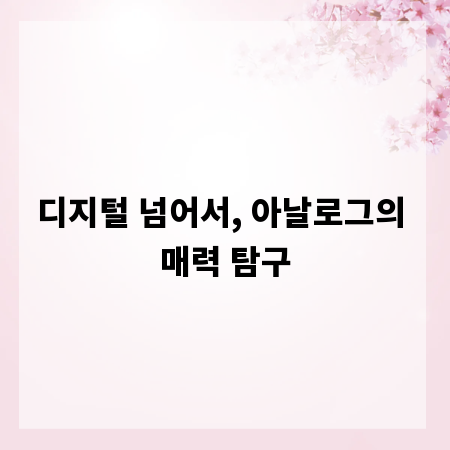 디지털 넘어서, 아날로그의 매력 탐구
