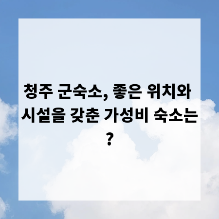 청주 군숙소, 좋은 위치와 시설을 갖춘 가성비 숙소는?