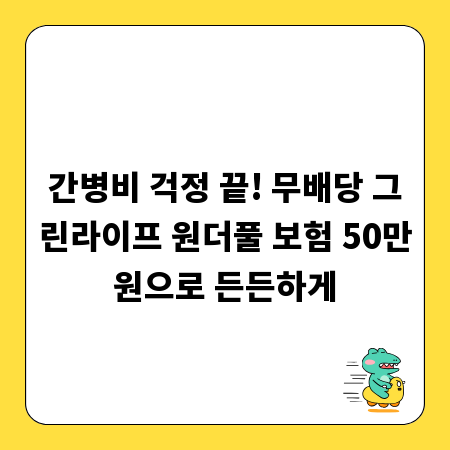 간병비 걱정 끝! 무배당 그린라이프 원더풀 보험 50만원으로 든든하게