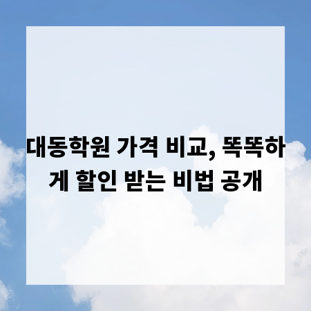 대동학원 가격 비교, 똑똑하게 할인 받는 비법 공개