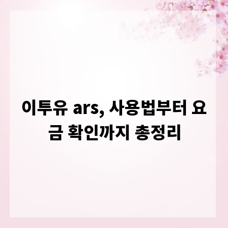 이투유 ars, 사용법부터 요금 확인까지 총정리