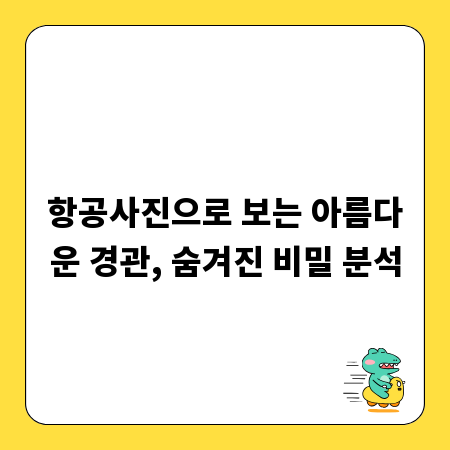항공사진으로 보는 아름다운 경관, 숨겨진 비밀 분석