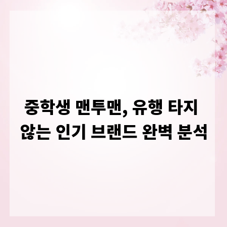 중학생 맨투맨, 유행 타지 않는 인기 브랜드 완벽 분석