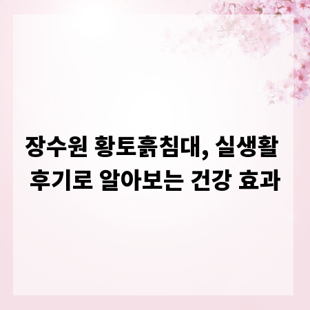 장수원 황토흙침대, 실생활 후기로 알아보는 건강 효과