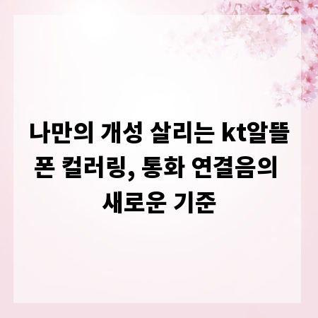 나만의 개성 살리는 kt알뜰폰 컬러링, 통화 연결음의 새로운 기준