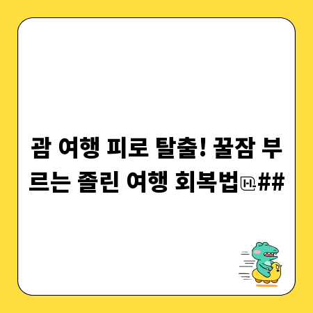 괌 여행 피로 탈출! 꿀잠 부르는 졸린 여행 회복법
##