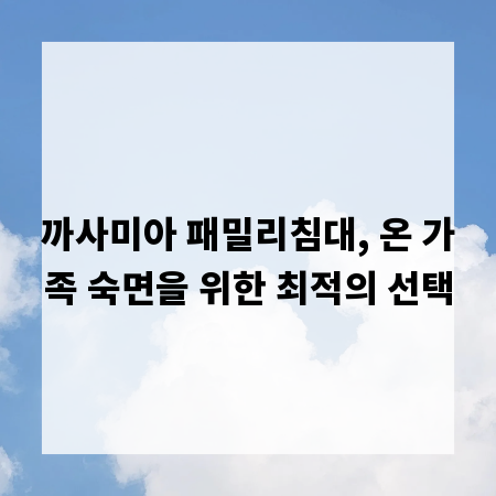 까사미아 패밀리침대, 온 가족 숙면을 위한 최적의 선택