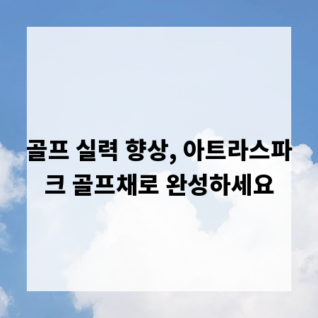 골프 실력 향상, 아트라스파크 골프채로 완성하세요