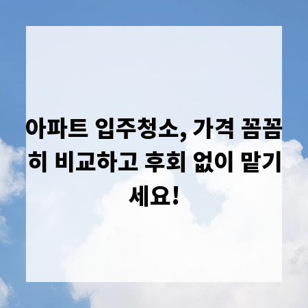 아파트 입주청소, 가격 꼼꼼히 비교하고 후회 없이 맡기세요!