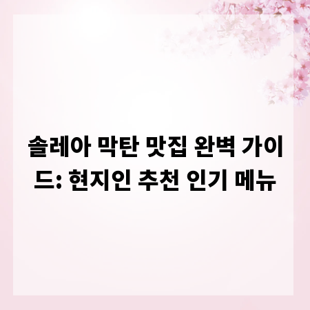 솔레아 막탄 맛집 완벽 가이드: 현지인 추천 인기 메뉴