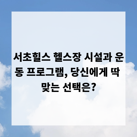 서초힐스 헬스장 시설과 운동 프로그램, 당신에게 딱 맞는 선택은?