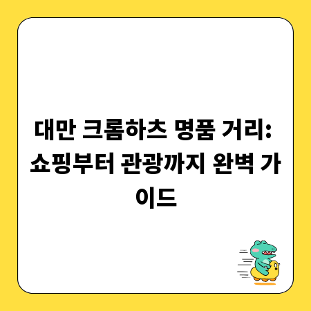 대만 크롬하츠 명품 거리: 쇼핑부터 관광까지 완벽 가이드