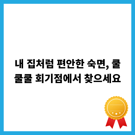 내 집처럼 편안한 숙면, 쿨쿨쿨 회기점에서 찾으세요