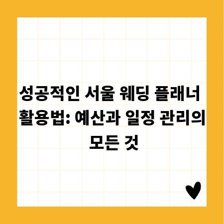 성공적인 서울 웨딩 플래너 활용법: 예산과 일정 관리의 모든 것