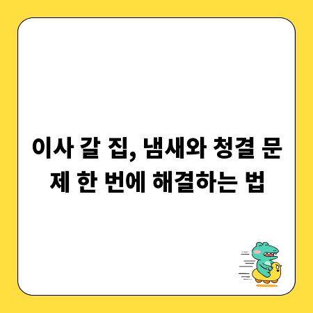 이사 갈 집, 냄새와 청결 문제 한 번에 해결하는 법