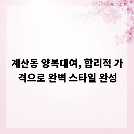 계산동 양복대여, 합리적 가격으로 완벽 스타일 완성