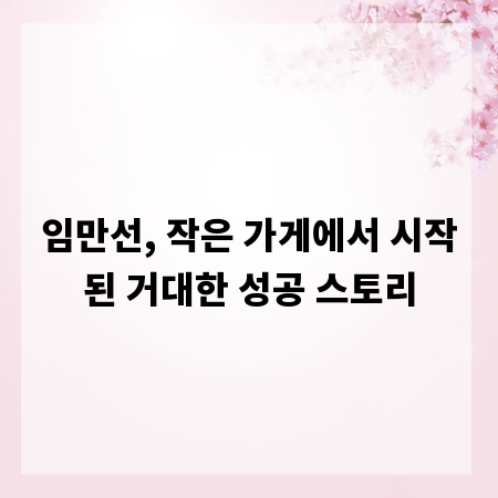 임만선, 작은 가게에서 시작된 거대한 성공 스토리