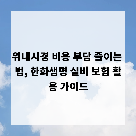 위내시경 비용 부담 줄이는 법, 한화생명 실비 보험 활용 가이드