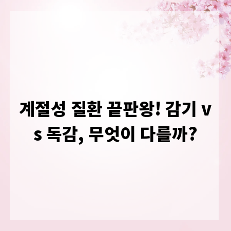 계절성 질환 끝판왕! 감기 vs 독감, 무엇이 다를까?