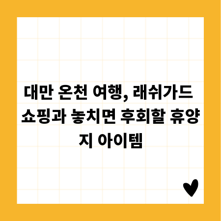 대만 온천 여행, 래쉬가드 쇼핑과 놓치면 후회할 휴양지 아이템